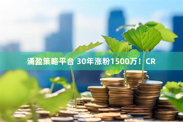 涌盈策略平台 30年涨粉1500万！CR