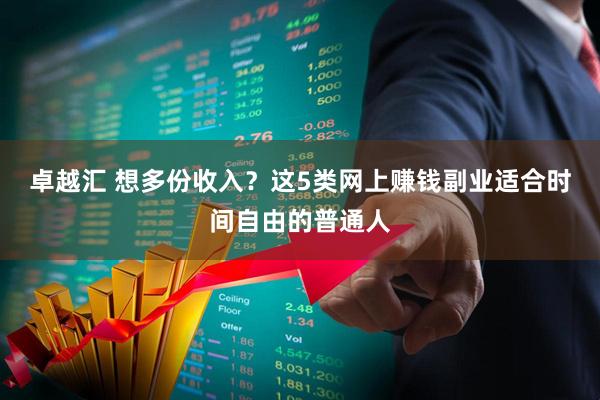 卓越汇 想多份收入？这5类网上赚钱副业适合时间自由的普通人