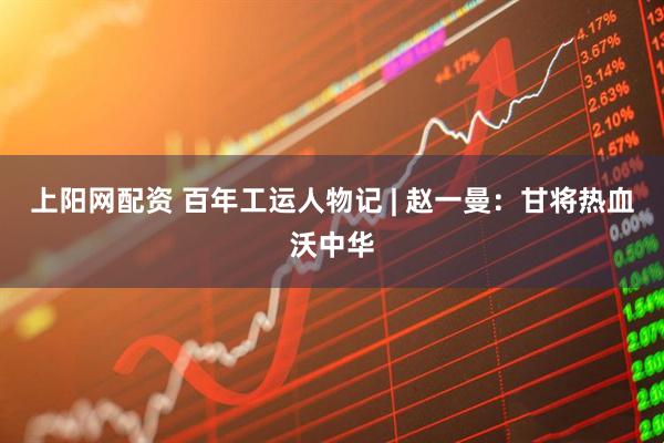 上阳网配资 百年工运人物记 | 赵一曼：甘将热血沃中华