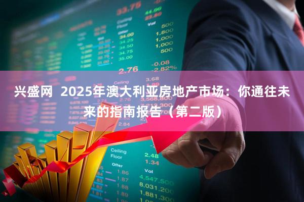 兴盛网  2025年澳大利亚房地产市场：你通往未来的指南报告（第二版）