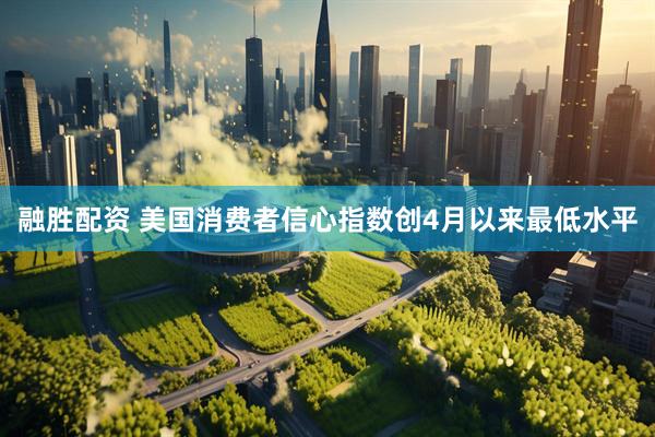 融胜配资 美国消费者信心指数创4月以来最低水平