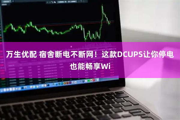 万生优配 宿舍断电不断网！这款DCUPS让你停电也能畅享Wi