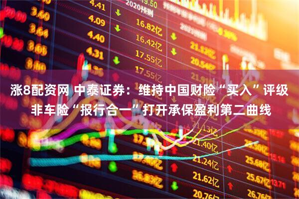 涨8配资网 中泰证券：维持中国财险“买入”评级 非车险“报行合一”打开承保盈利第二曲线