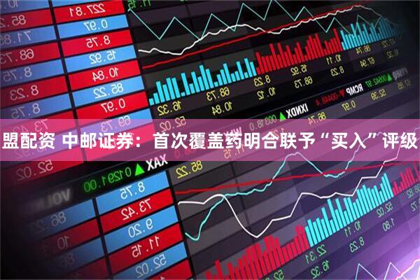 盟配资 中邮证券：首次覆盖药明合联予“买入”评级